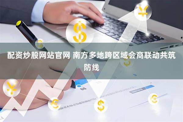 配资炒股网站官网 南方多地跨区域会商联动共筑防线