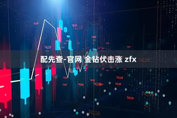 配先查-官网 金钻伏击涨 zfx