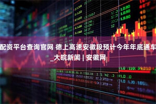 配资平台查询官网 德上高速安徽段预计今年年底通车_大皖新闻 | 安徽网